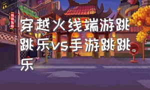 穿越火线端游跳跳乐vs手游跳跳乐