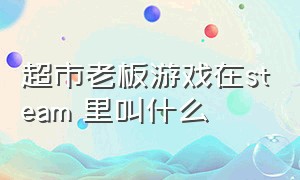 超市老板游戏在steam 里叫什么