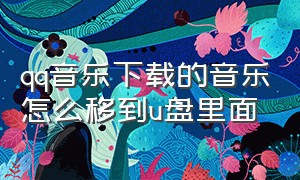 qq音乐下载的音乐怎么移到u盘里面