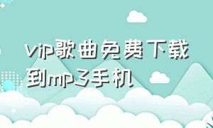 vip歌曲免费下载到mp3手机