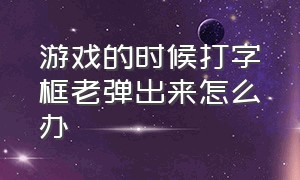 游戏的时候打字框老弹出来怎么办