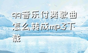 qq音乐付费歌曲怎么转成mp3下载