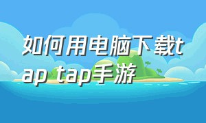 如何用电脑下载tap tap手游