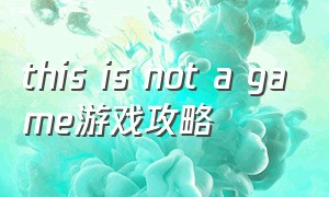 this is not a game游戏攻略