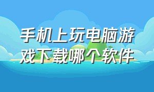 手机上玩电脑游戏下载哪个软件