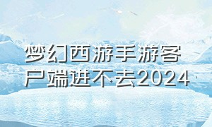 梦幻西游手游客户端进不去2024