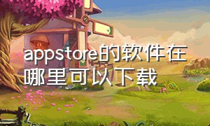 appstore的软件在哪里可以下载