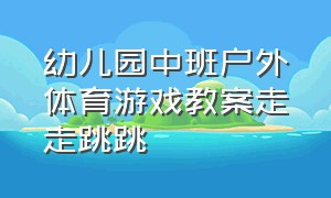 幼儿园中班户外体育游戏教案走走跳跳