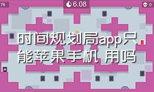 时间规划局app只能苹果手机 用吗