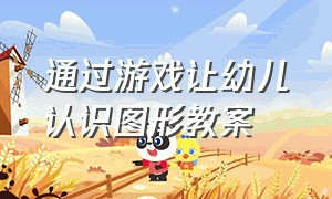 通过游戏让幼儿认识图形教案