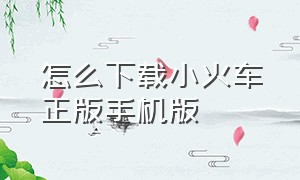 怎么下载小火车正版手机版