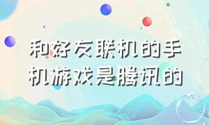 和好友联机的手机游戏是腾讯的