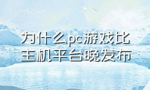 为什么pc游戏比主机平台晚发布