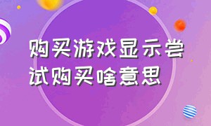 购买游戏显示尝试购买啥意思