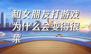 和女朋友打游戏为什么会变得很菜