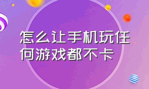 怎么让手机玩任何游戏都不卡