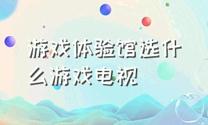 游戏体验馆选什么游戏电视