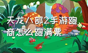 天龙八部2手游跑商怎么跑满票