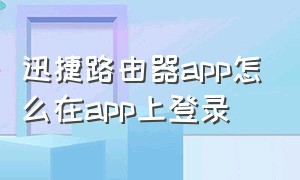 迅捷路由器app怎么在app上登录