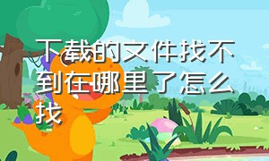 下载的文件找不到在哪里了怎么找