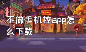 不做手机控app怎么下载