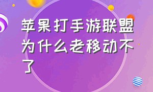 苹果打手游联盟为什么老移动不了