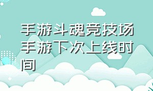 手游斗魂竞技场手游下次上线时间