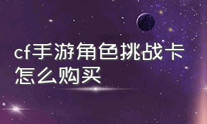 cf手游角色挑战卡怎么购买