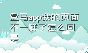 盒马app我的页面不一样了怎么回事