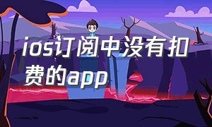 ios订阅中没有扣费的app