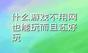 什么游戏不用网也能玩而且还好玩