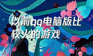 以前qq电脑版比较火的游戏