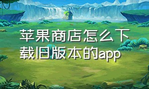 苹果商店怎么下载旧版本的app