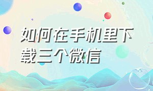 如何在手机里下载三个微信