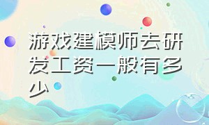 游戏建模师去研发工资一般有多少