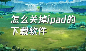 怎么关掉ipad的下载软件