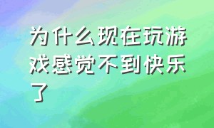 为什么现在玩游戏感觉不到快乐了