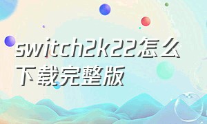 switch2k22怎么下载完整版