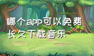 哪个app可以免费长久下载音乐