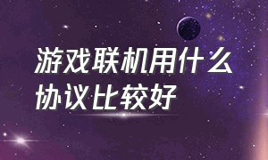 游戏联机用什么协议比较好