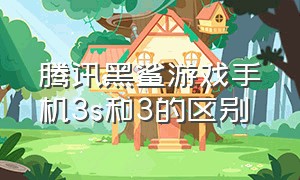 腾讯黑鲨游戏手机3s和3的区别