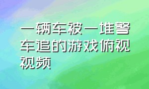 一辆车被一堆警车追的游戏俯视视频