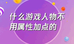 什么游戏人物不用属性加点的