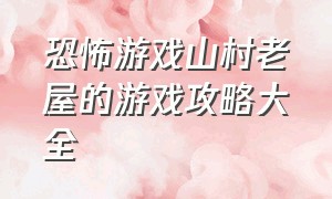 恐怖游戏山村老屋的游戏攻略大全