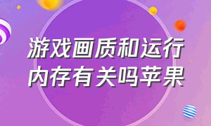 游戏画质和运行内存有关吗苹果