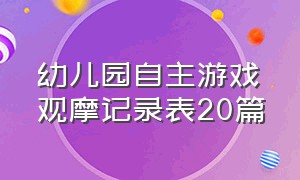 幼儿园自主游戏观摩记录表20篇