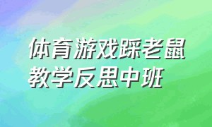 体育游戏踩老鼠教学反思中班