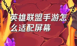 英雄联盟手游怎么适配屏幕