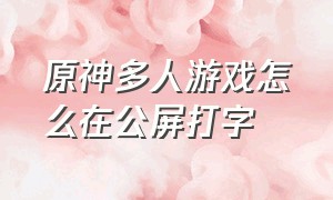 原神多人游戏怎么在公屏打字