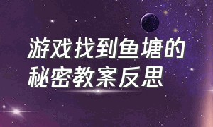 游戏找到鱼塘的秘密教案反思